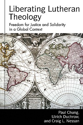 Liberating Lutheran Theology: Freedom for Justice and Solidarity in a Global Context by Ulrich Duchrow, Paul S. Chung, Karen L. Bloomquist