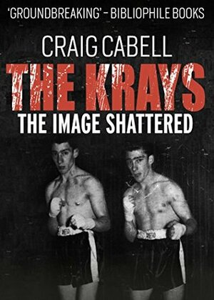 The Kray Brothers: The Image Shattered by Craig Cabell