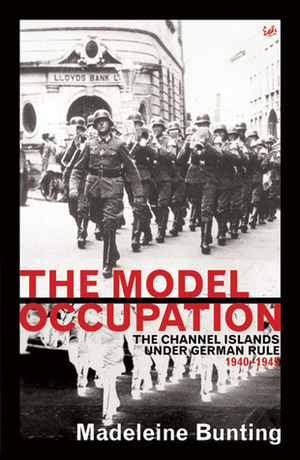 The Model Occupation: The Channel Islands Under German Rule 1940-1945 by Madeleine Bunting