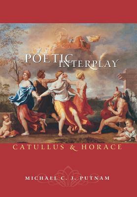 Poetic Interplay: Catullus and Horace by Michael C. J. Putnam