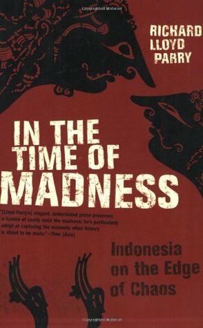 In the Time of Madness: Indonesia on the Edge of Chaos by Richard Lloyd Parry