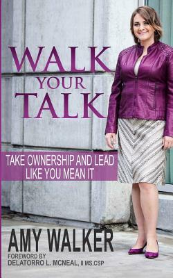 Walk Your Talk: Take Ownership and Lead Like You Mean It by Amy Walker