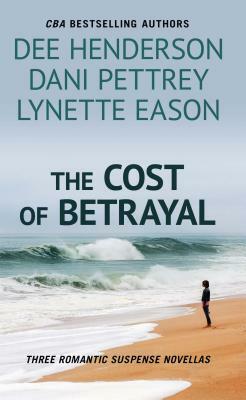 The Cost of Betrayal: Three Romantic Suspense Novels by Dee Henderson, Dani Pettrey, Lynette Eason