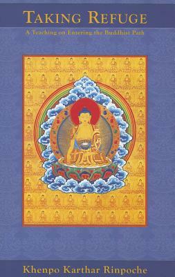 Taking Refuge: A Teaching on Entering the Buddhist Path by Khenpo Karthar Rinpoche