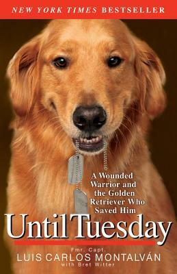 Until Tuesday: A Wounded Warrior and the Golden Retriever Who Saved Him by Luis Carlos Montalvan