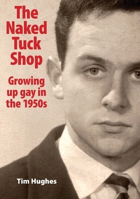 The Naked Tuck Shop - Growing up gay in the 1950s by Tim Hughes