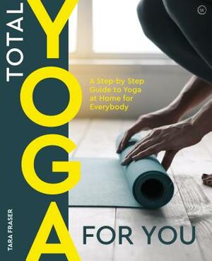 Total Yoga for You: A Step-By-Step Guide to Yoga at Home for Everybody by Tara Fraser