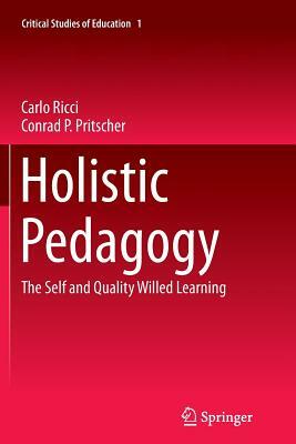 Holistic Pedagogy: The Self and Quality Willed Learning by Conrad P. Pritscher, Carlo Ricci