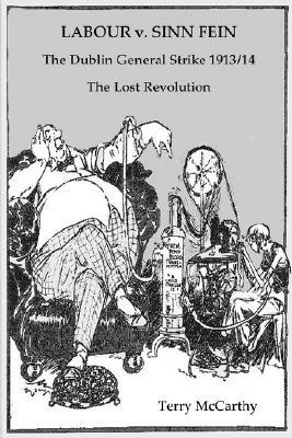 Labour V. Sinn Fein. the Dublin General Strike 1913/14 - The Lost Revolution by Terry McCarthy