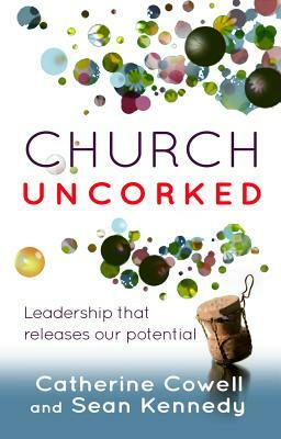 Church Uncorked: Leadership That Releases Our Potential by Catherine Cowell, Sean Kennedy