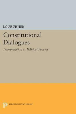 Constitutional Dialogues: Interpretation as Political Process by Louis Fisher