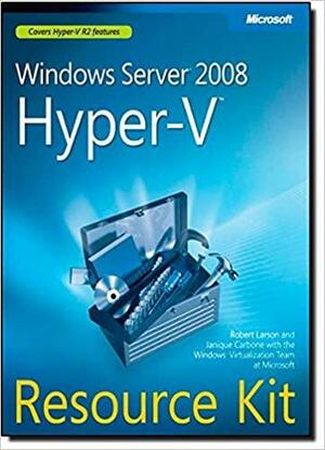 Windows Server® 2008 Hyper-V� Resource Kit by Microsoft Windows Virtualization Team, Janique Carbone, Windows Virtualization Team at Microsoft, Robert Larson