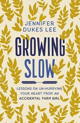 Growing Slow: Lessons on Un-Hurrying Your Heart from an Accidental Farm Girl by Jennifer Dukes Lee