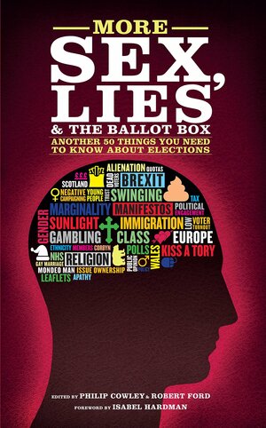 More Sex, Lies & the Ballot Box: Another 50 Things You Need to Know about Elections by Philip Cowley