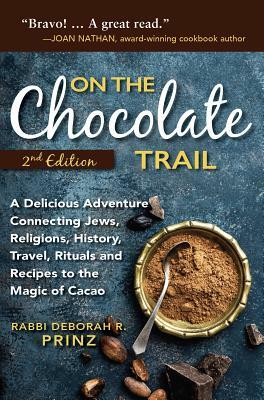 On the Chocolate Trail: A Delicious Adventure Connecting Jews, Religions, History, Travel, Rituals and Recipes to the Magic of Cacao (2nd Edit by Deborah Prinz