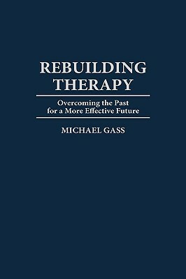 Rebuilding Therapy: Overcoming the Past for a More Effective Future by Michael Gass