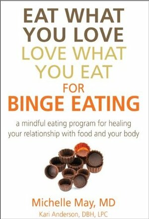 Eat What You Love, Love What You Eat for Binge Eating: Mindful Eating Program for Healing Your Relationship with Food & Your Body by Kari Anderson, Michelle May