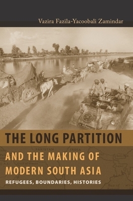 The Long Partition and the Making of Modern South Asia: Refugees, Boundaries, Histories by Vazira Fazila-Yacoobali Zamindar