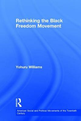 Rethinking the Black Freedom Movement by Yohuru Williams