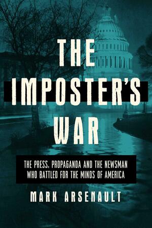 The Imposter's War: The Press, Propaganda, and the Newsman who Battled for the Minds of America by Mark Arsenault