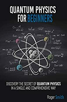 Quantum Physics for Beginners: discover the secrets of quantum physics in a simple and comprehensive way by Roger Smith