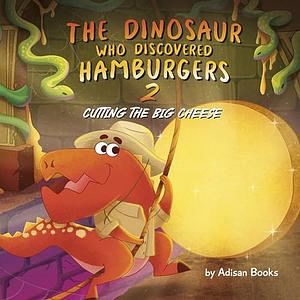 The Dinosaur Who Discovered Hamburgers 2: Cutting The Big Cheese by Adisan Books