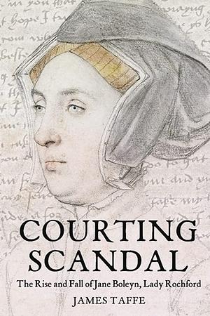 Courting Scandal: The Rise and Fall of Jane Boleyn, Lady Rochford by James Taffe