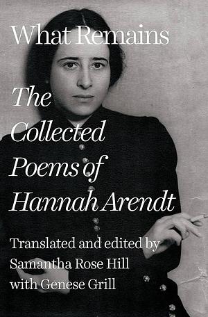 What Remains: The Collected Poems of Hannah Arendt by Samantha Rose Hill