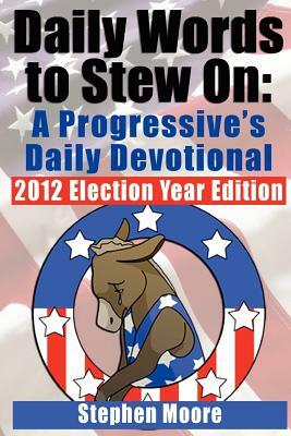 Daily Words to Stew On: A Progressive's Daily Devotional: 2012 Election Year Edition by Stephen D. Moore