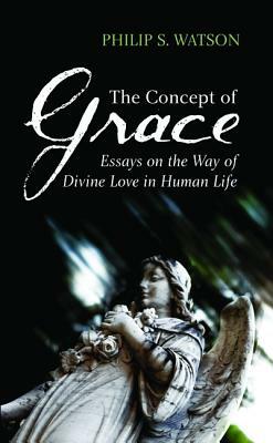 The Concept of Grace: Essays on the Way of Divine Love in Human Life by Philip S. Watson
