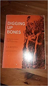 Digging Up Bones: The Excavation, Treatment and Study of Human Skeletal Remains by Don Brothwell