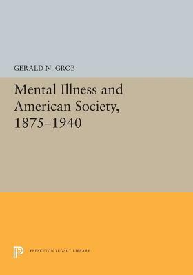 Mental Illness and American Society, 1875-1940 by Gerald N. Grob