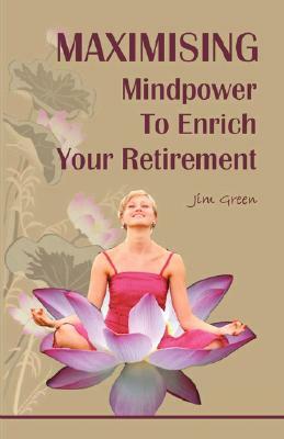 Maximising Mindpower to Enrich Your Retirement by Jim Green