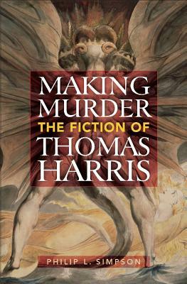 Making Murder: The Fiction of Thomas Harris by Philip L. Simpson
