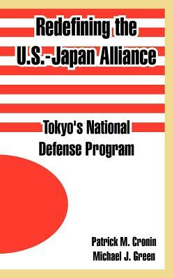 Redefining the U.S.-Japan Alliance: Tokyo's National Defense Program by Michael J. Green, Patrick M. Cronin