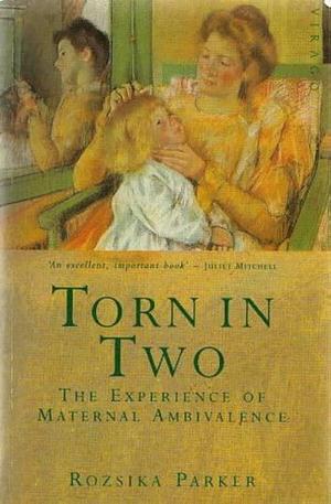Torn in Two: The Experience of Maternal Ambivalence by Rozsika Parker