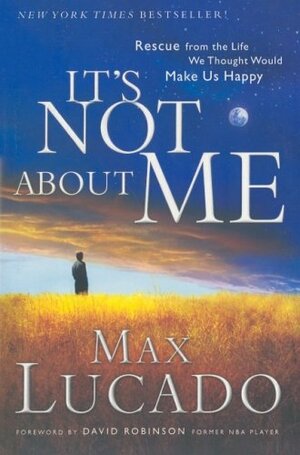 It's Not about Me: Rescue from the Life We Thought Would Make Us Happy by Max Lucado