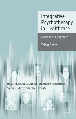 Integrative Psychotherapy in Healthcare: A Humanistic Approach by Tricia Scott