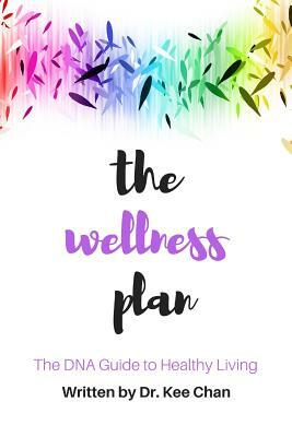 The Wellness Plan: A Guide to the DNA of Healthy Living by K. Chan
