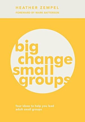 Big Change, Small Groups: Four Ideas to Help You Lead Adult Small Groups by Heather Zempel