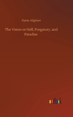 The Vision or Hell, Purgatory, and Paradise by Dante Alighieri