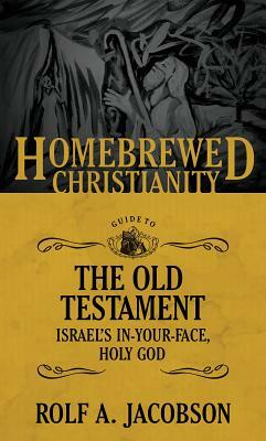 The Homebrewed Christianity Guide to the Old Testament: Israel's In-Your-Face, Holy God by Rolf A. Jacobson