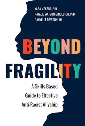 Beyond Fragility: A Skills-Based Guide to Effective Anti-Racist Allyship by Yara Mekawi, Natalie Watson-Singleton, Danyelle Dawson