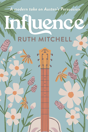 Influence: A Modern Take on Austen's Persuasion by Ruth Mitchell