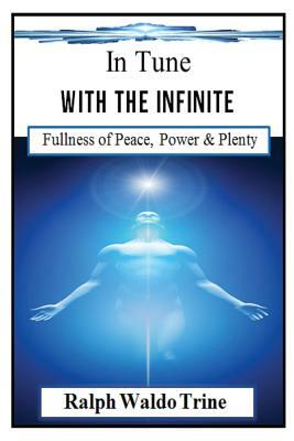 In Tune With the Infinite (Illustrated): Ralph Waldo Trine's Self-help Classic that Helped Shape Books Such Such as The Secret & The Law of Attraction by Ralph Waldo Trine