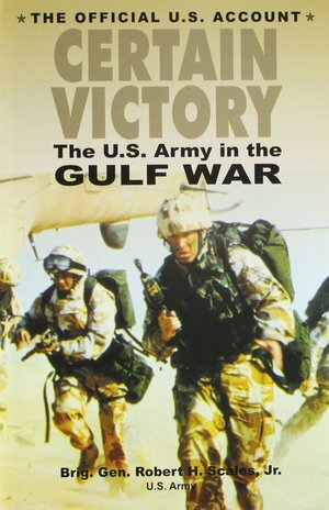 Certain Victory ; The U.S. Army in the Gulf War by Robert H. Scales