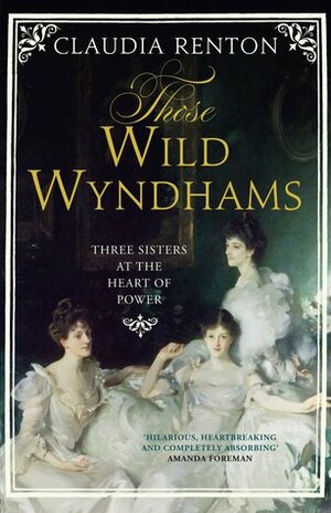 Those Wild Wyndhams: Three Sisters at the Heart of Power by Claudia Renton