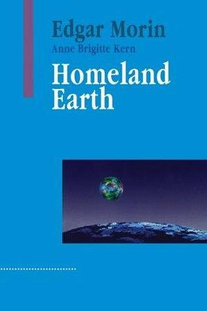 Homeland Earth : A Manifesto for the New Millennium by Anne Brigitte Kern, Edgar Morin, Edgar Morin