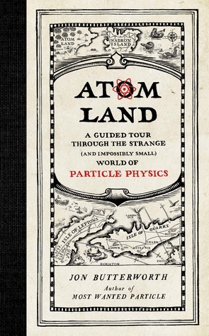 Atom Land: A Guided Tour Through the Strange and Impossibly Small World of Particle Physics by Jon Butterworth