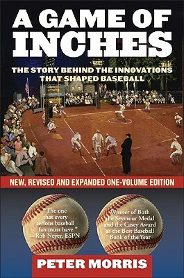 A Game of Inches: The Stories Behind the Innovations That Shaped Baseball by Peter Morris